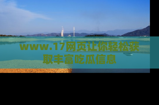 www.17网页让你轻松获取丰富吃瓜信息