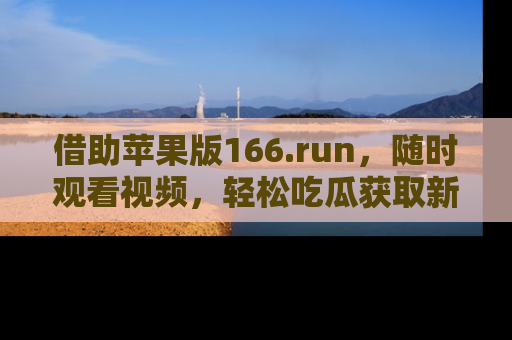 借助苹果版166.run，随时观看视频，轻松吃瓜获取新鲜热点！