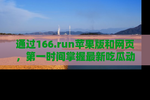 通过166.run苹果版和网页，第一时间掌握最新吃瓜动态！