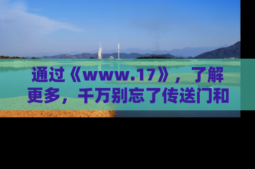 通过《www.17》，了解更多，千万别忘了传送门和链接！