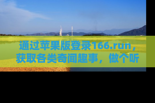 通过苹果版登录166.run，获取各类奇闻趣事，做个听瓜达人！