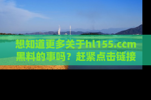 想知道更多关于hl155.ccm黑料的事吗？赶紧点击链接了解吧！